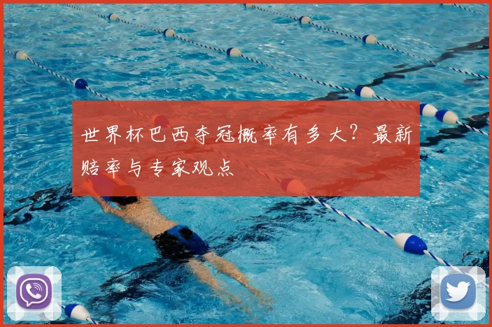世界杯巴西夺冠概率有多大?最新赔率与专家观点