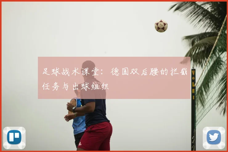 足球战术课堂:德国双后腰的拦截任务与出球组织
