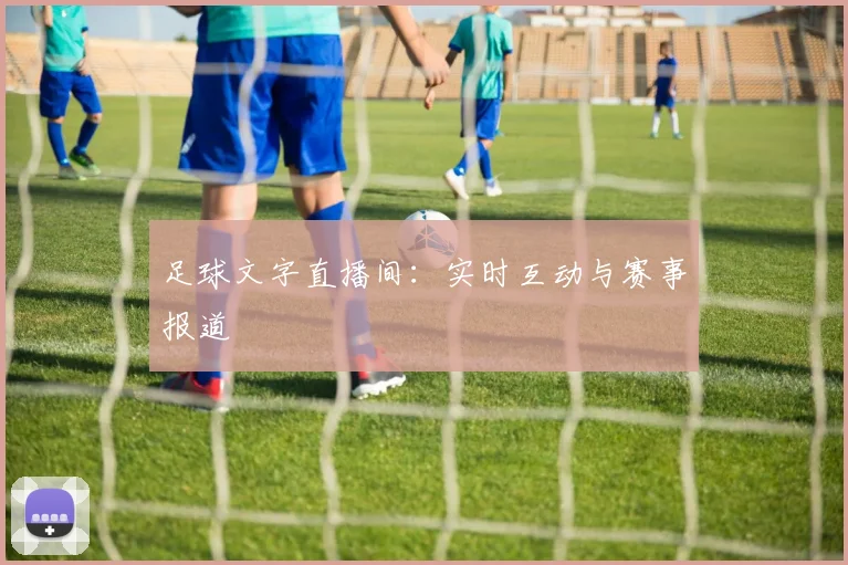 足球文字直播间:实时互动与赛事报道