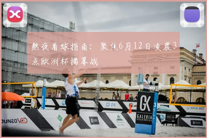熬夜看球指南:聚焦6月12日凌晨3点欧洲杯揭幕战