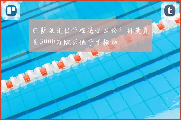 巴萨放走拉什福德会后悔?科曼直言3000万欧买他等于抢劫