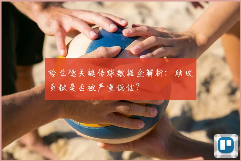 哈兰德关键传球数据全解析:助攻贡献是否被严重低估?