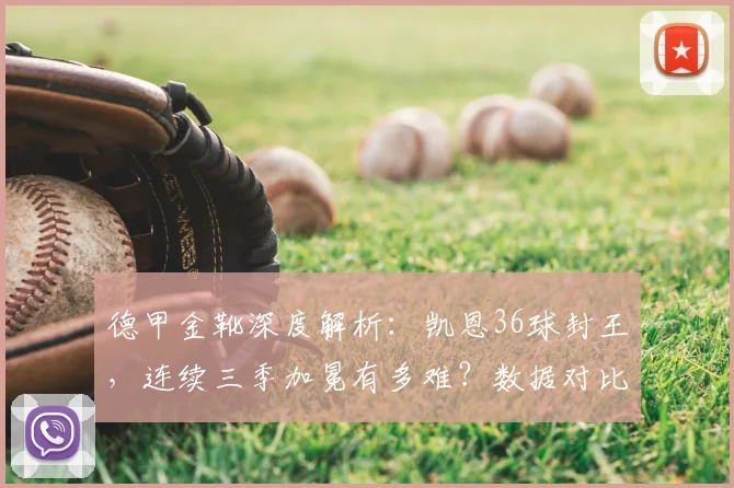 德甲金靴深度解析:凯恩36球封王,连续三季加冕有多难?数据对比揭示统治力