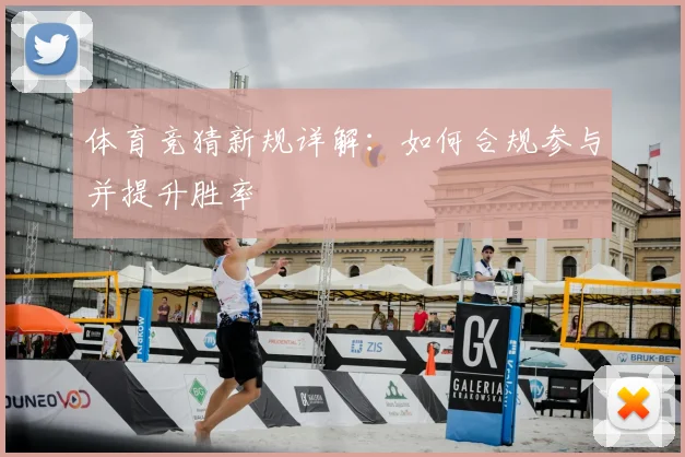 体育竞猜新规详解:如何合规参与并提升胜率