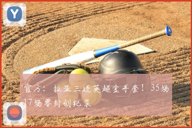 官方:拉亚三连英超金手套!35场17场零封创纪录