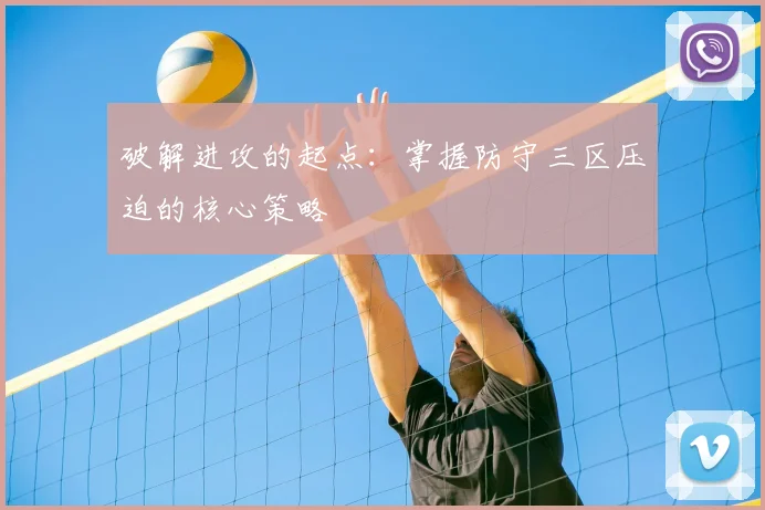 破解进攻的起点：掌握防守三区压迫的核心策略