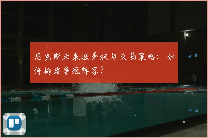 尼克斯未来选秀权与交易策略:如何构建争冠阵容?